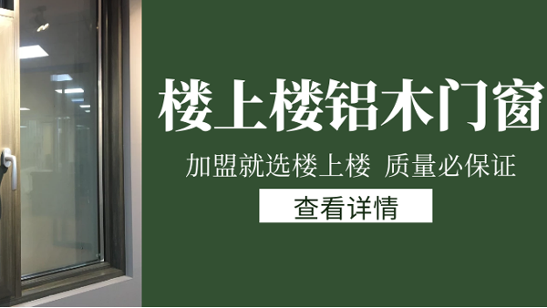 樓上樓門窗|打破傳統(tǒng)鋁木門窗，加盟商如何才能抓住行業(yè)的機(jī)遇？